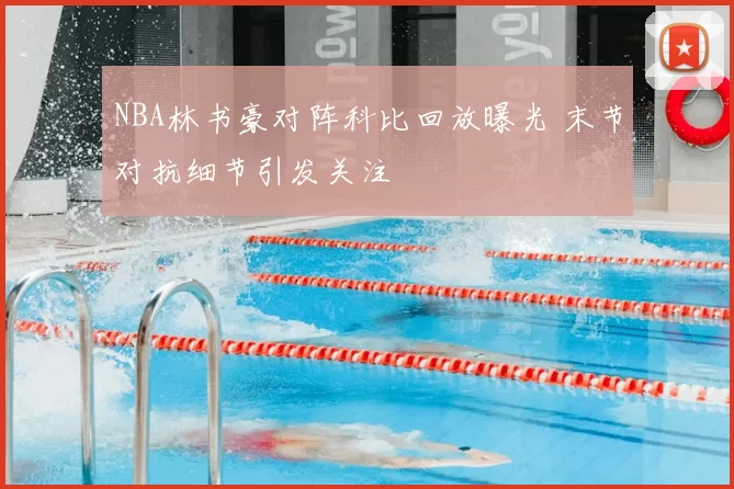 NBA林书豪对阵科比回放曝光 末节对抗细节引发关注
