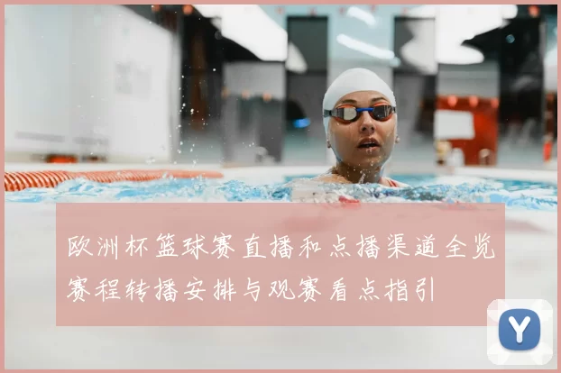 欧洲杯篮球赛直播和点播渠道全览赛程转播安排与观赛看点指引