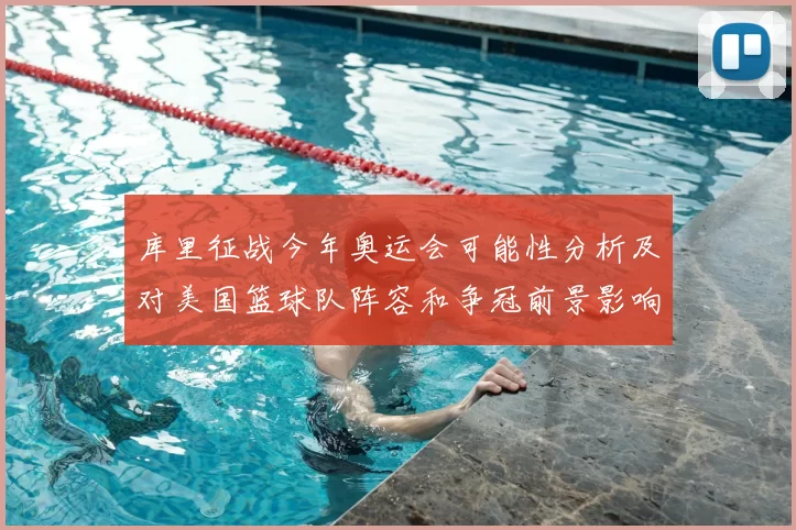 库里征战今年奥运会可能性分析及对美国篮球队阵容和争冠前景影响