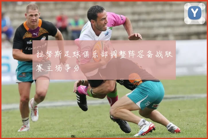 拉努斯足球俱乐部调整阵容备战联赛主场争分