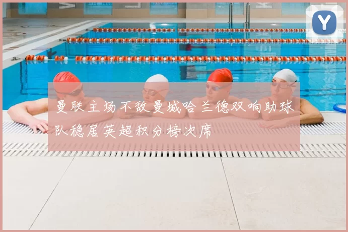 曼联主场不敌曼城哈兰德双响助球队稳居英超积分榜次席