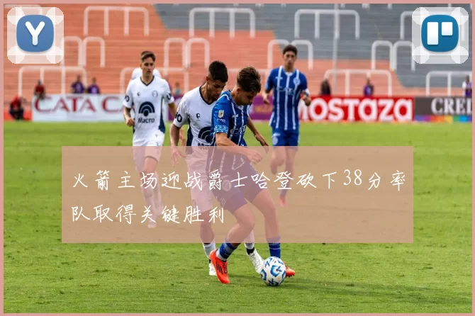 火箭主场迎战爵士哈登砍下38分率队取得关键胜利