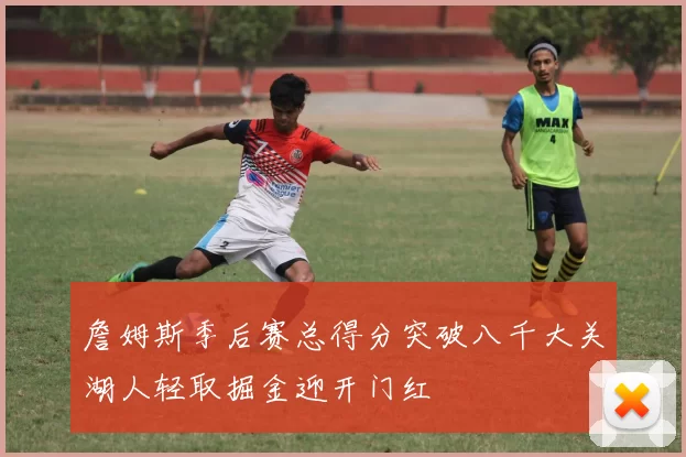 詹姆斯季后赛总得分突破八千大关湖人轻取掘金迎开门红