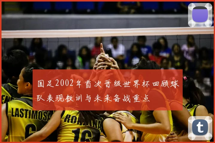 国足2002年首次晋级世界杯回顾球队表现教训与未来备战重点
