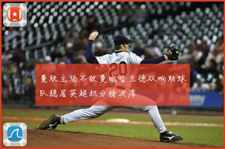 曼联主场不敌曼城哈兰德双响助球队稳居英超积分榜次席