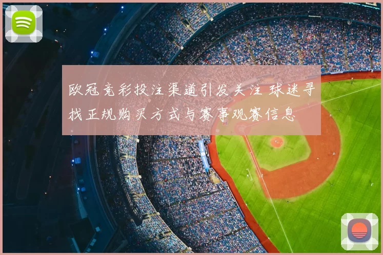 欧冠竞彩投注渠道引发关注 球迷寻找正规购买方式与赛事观赛信息