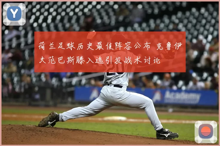 荷兰足球历史最佳阵容公布 克鲁伊夫范巴斯滕入选引发战术讨论