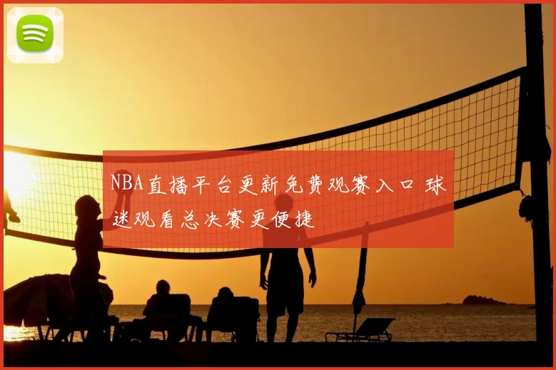 NBA直播平台更新免费观赛入口 球迷观看总决赛更便捷