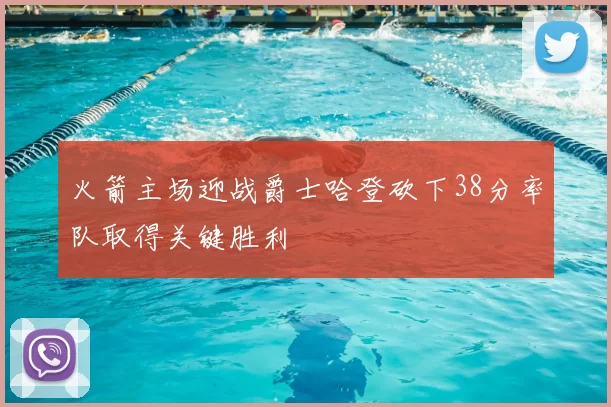 火箭主场迎战爵士哈登砍下38分率队取得关键胜利