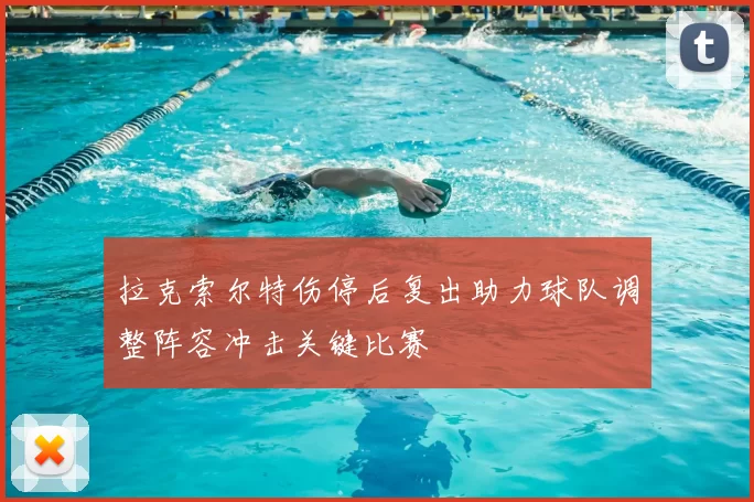 拉克索尔特伤停后复出助力球队调整阵容冲击关键比赛