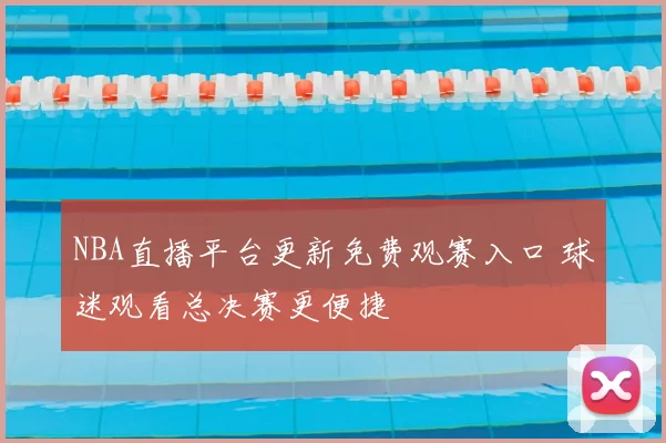 NBA直播平台更新免费观赛入口 球迷观看总决赛更便捷