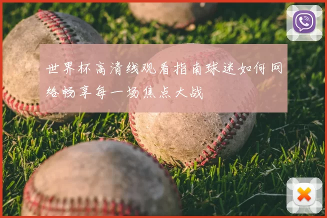 世界杯高清线观看指南球迷如何网络畅享每一场焦点大战