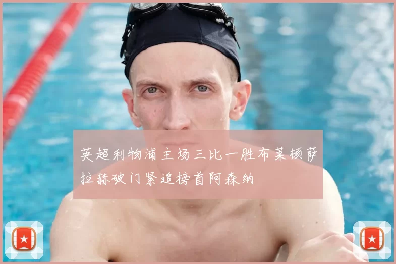 英超利物浦主场三比一胜布莱顿萨拉赫破门紧追榜首阿森纳