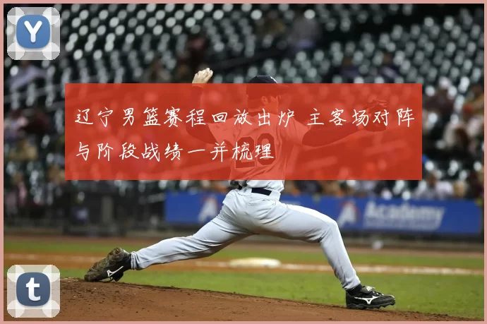 辽宁男篮赛程回放出炉 主客场对阵与阶段战绩一并梳理