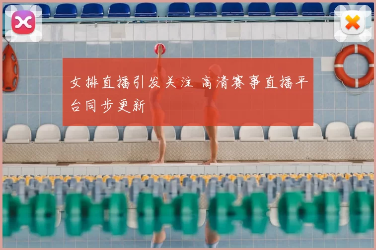 女排直播引发关注 高清赛事直播平台同步更新