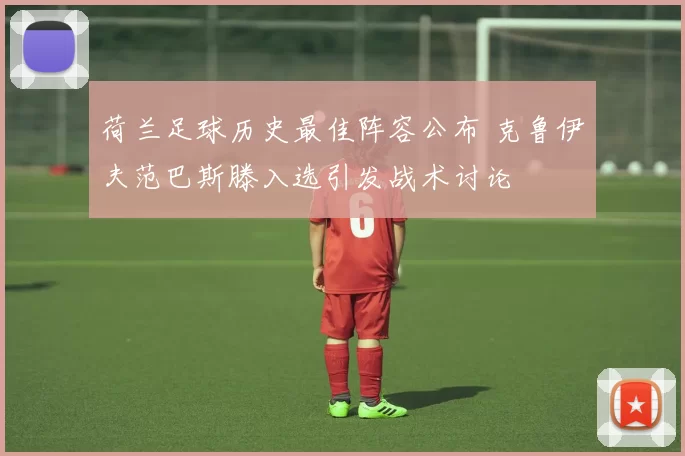 荷兰足球历史最佳阵容公布 克鲁伊夫范巴斯滕入选引发战术讨论