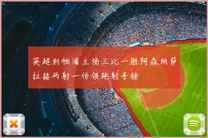 英超利物浦主场三比一胜阿森纳萨拉赫两射一传领跑射手榜
