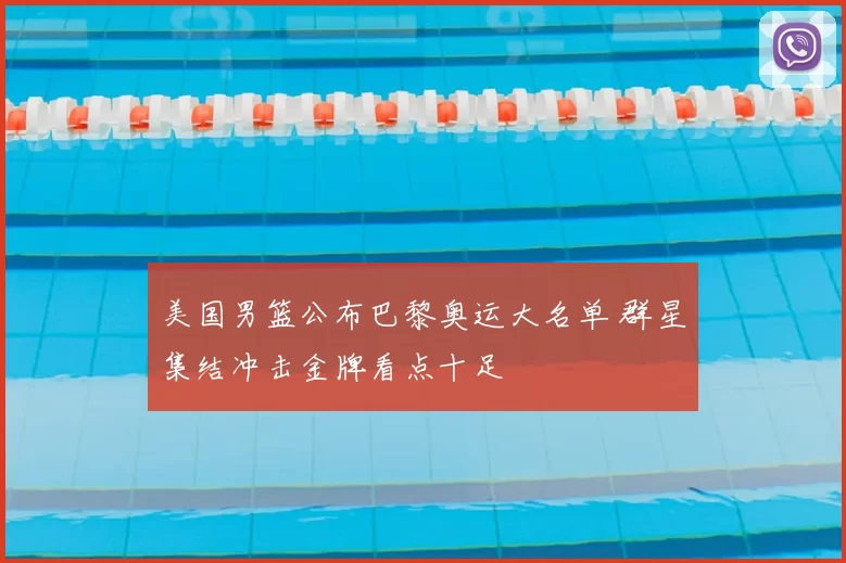 美国男篮公布巴黎奥运大名单 群星集结冲击金牌看点十足