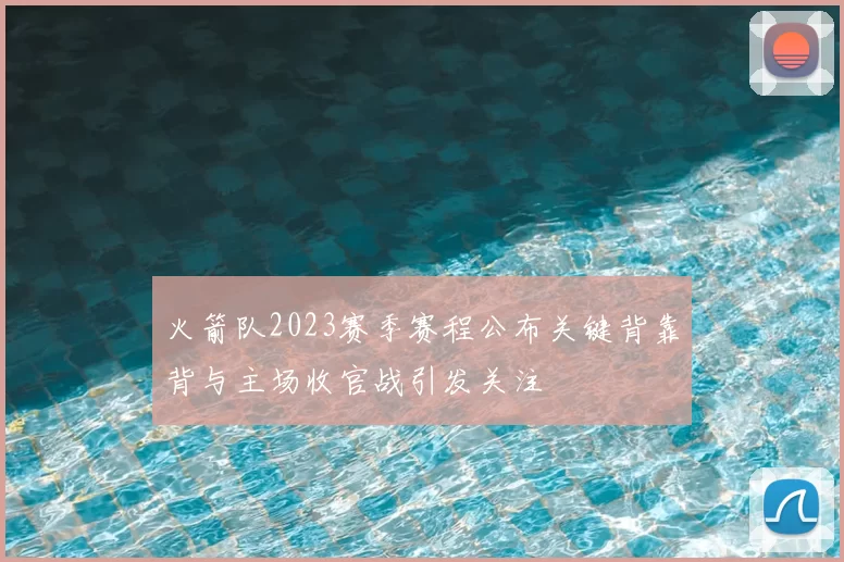 火箭队2023赛季赛程公布关键背靠背与主场收官战引发关注