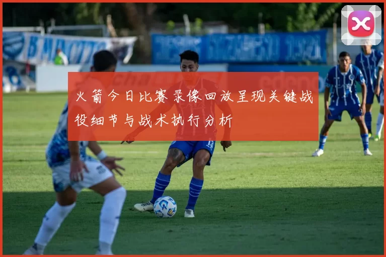 火箭今日比赛录像回放呈现关键战役细节与战术执行分析