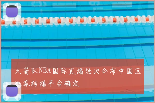 火箭队NBA国际直播场次公布中国区独家转播平台确定
