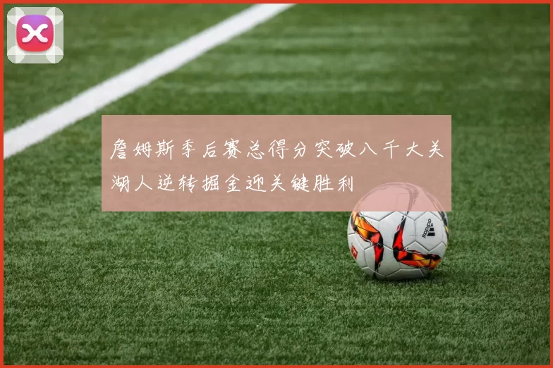 詹姆斯季后赛总得分突破八千大关湖人逆转掘金迎关键胜利