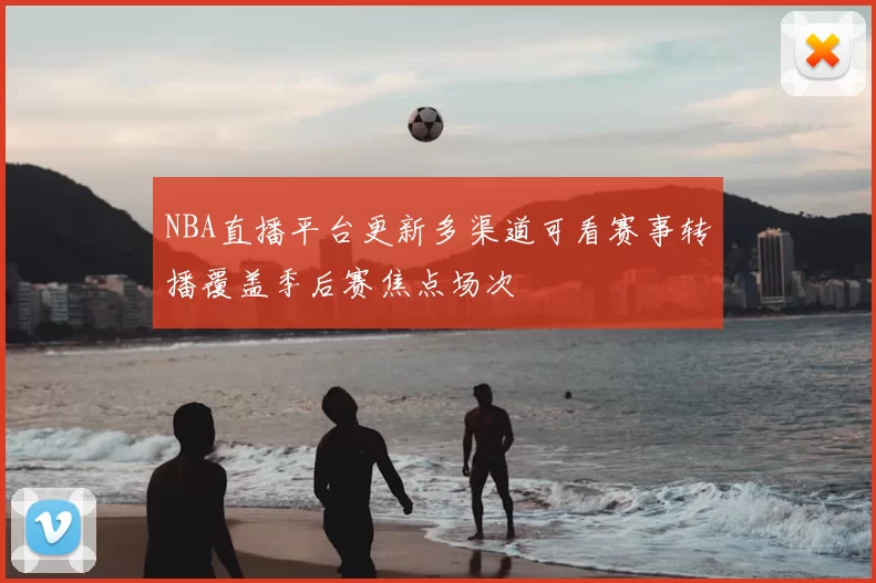 NBA直播平台更新多渠道可看赛事转播覆盖季后赛焦点场次