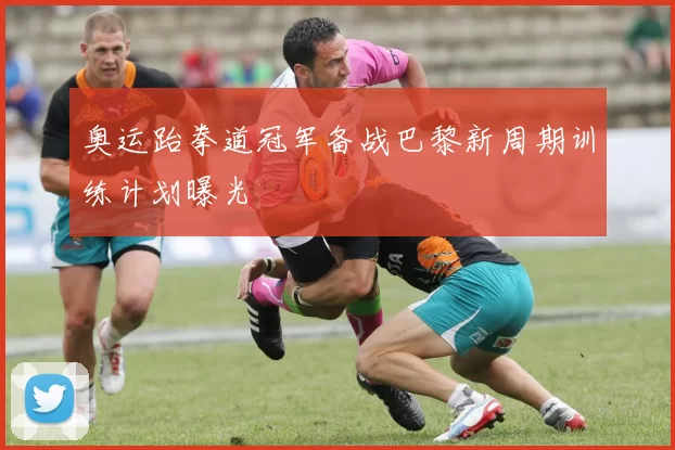 奥运跆拳道冠军备战巴黎新周期训练计划曝光