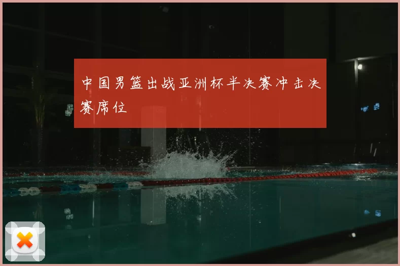 中国男篮出战亚洲杯半决赛冲击决赛席位