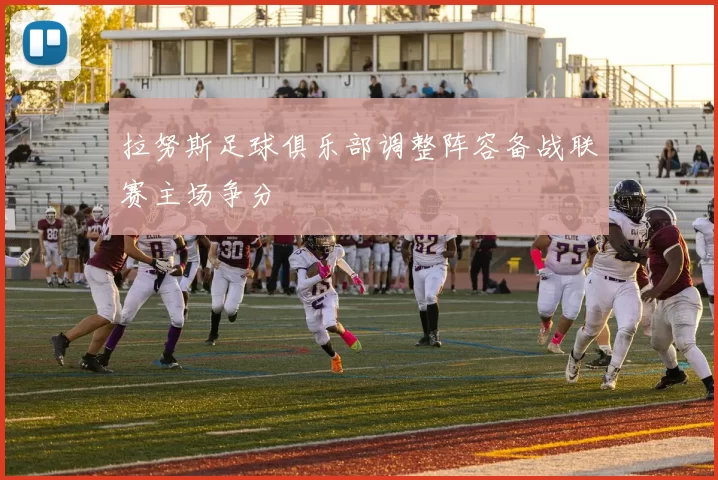 拉努斯足球俱乐部调整阵容备战联赛主场争分