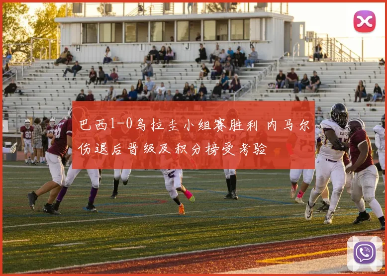 巴西1-0乌拉圭小组赛胜利 内马尔伤退后晋级及积分榜受考验
