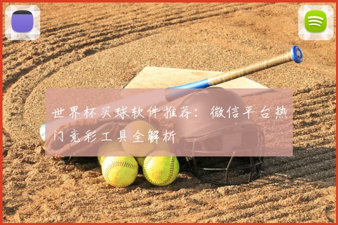 世界杯买球软件推荐:微信平台热门竞彩工具全解析