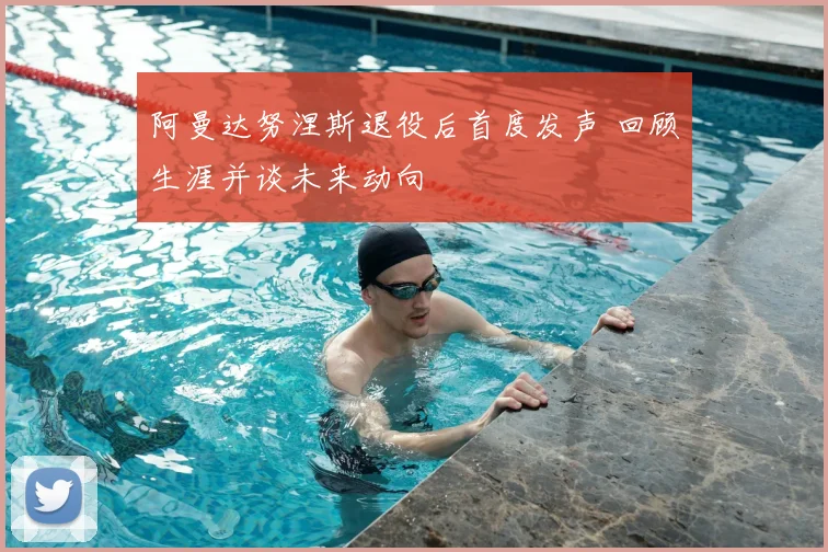 阿曼达努涅斯退役后首度发声 回顾生涯并谈未来动向